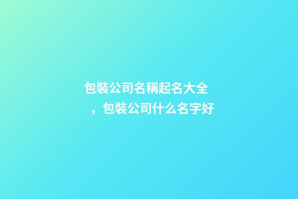 包裝公司名稱起名大全，包裝公司什么名字好